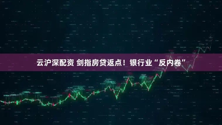 云沪深配资 剑指房贷返点！银行业“反内卷”