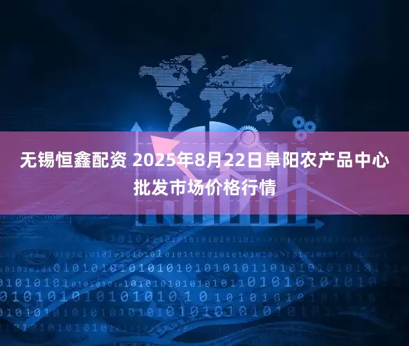 无锡恒鑫配资 2025年8月22日阜阳农产品中心批发市场价格行情