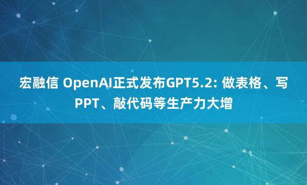 宏融信 OpenAI正式发布GPT5.2: 做表格、写PPT、敲代码等生产力大增