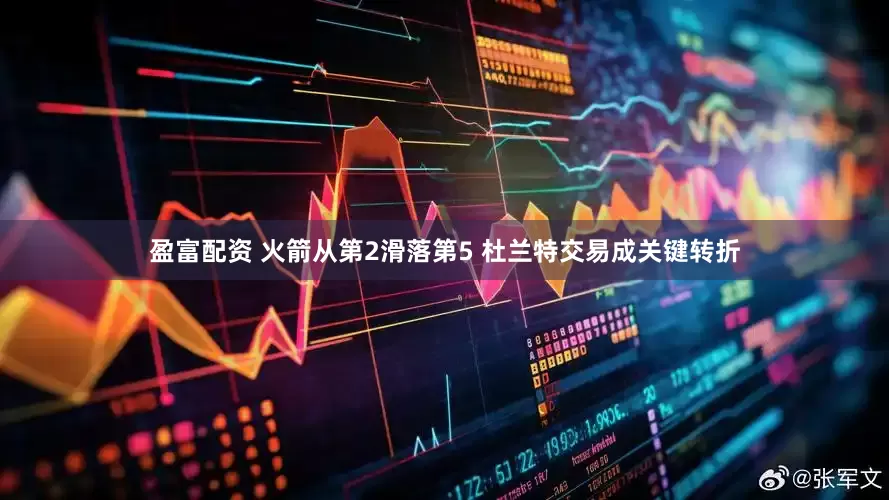 盈富配资 火箭从第2滑落第5 杜兰特交易成关键转折