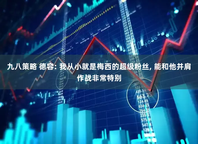 九八策略 德容: 我从小就是梅西的超级粉丝, 能和他并肩作战非常特别