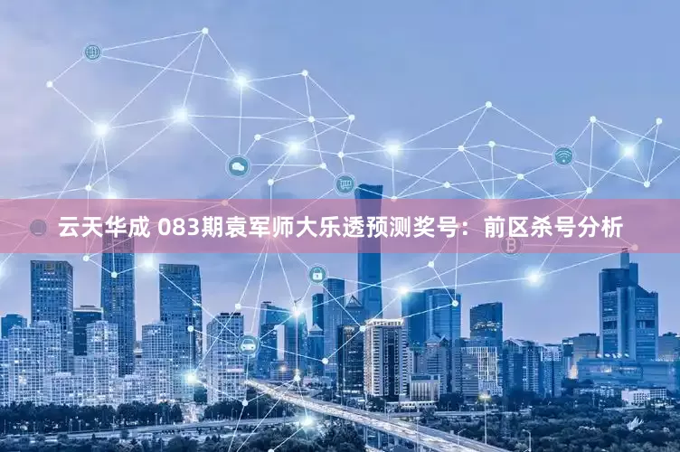 云天华成 083期袁军师大乐透预测奖号：前区杀号分析
