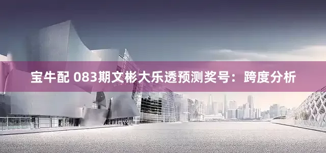 宝牛配 083期文彬大乐透预测奖号：跨度分析